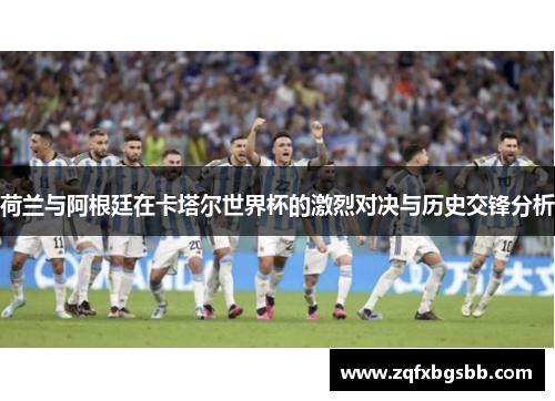 荷兰与阿根廷在卡塔尔世界杯的激烈对决与历史交锋分析
