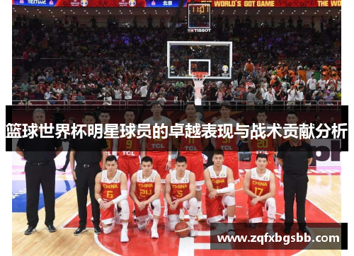 篮球世界杯明星球员的卓越表现与战术贡献分析