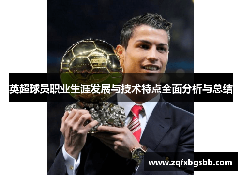 英超球员职业生涯发展与技术特点全面分析与总结