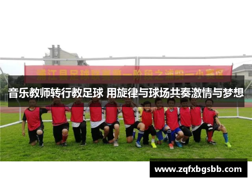 音乐教师转行教足球 用旋律与球场共奏激情与梦想 音乐教师转行教足球 用旋律与球场共奏激情与梦想