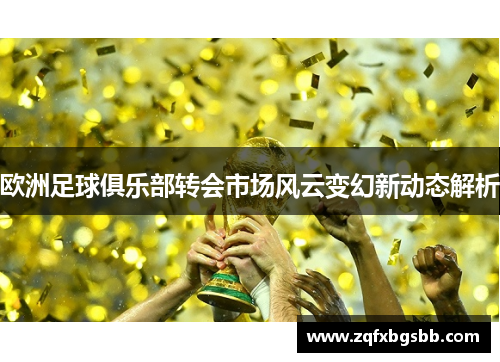 欧洲足球俱乐部转会市场风云变幻新动态解析 欧洲足球俱乐部转会市场风云变幻新动态解析