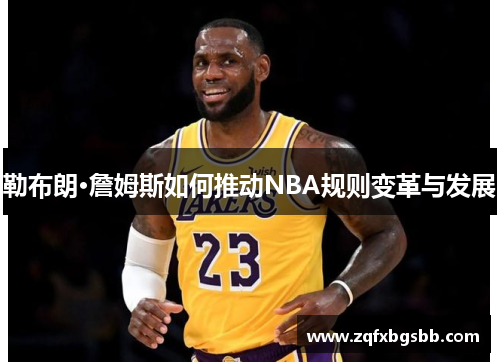 勒布朗·詹姆斯如何推动NBA规则变革与发展