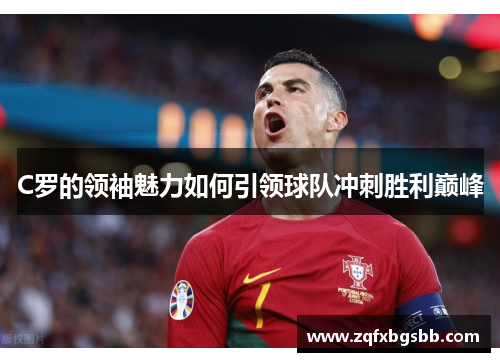 C罗的领袖魅力如何引领球队冲刺胜利巅峰