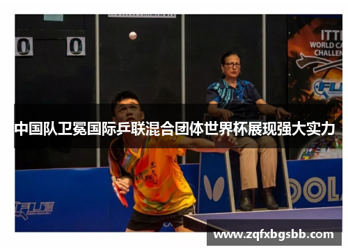 中国队卫冕国际乒联混合团体世界杯展现强大实力