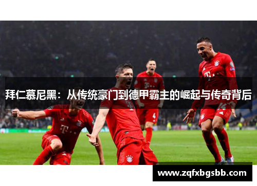 拜仁慕尼黑：从传统豪门到德甲霸主的崛起与传奇背后