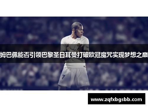 姆巴佩能否引领巴黎圣日耳曼打破欧冠魔咒实现梦想之巅