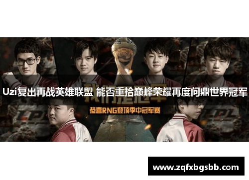 Uzi复出再战英雄联盟 能否重拾巅峰荣耀再度问鼎世界冠军 Uzi复出再战英雄联盟 能否重拾巅峰荣耀再度问鼎世界冠军