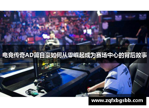 电竞传奇AD简自豪如何从零崛起成为赛场中心的背后故事 电竞传奇AD简自豪如何从零崛起成为赛场中心的背后故事