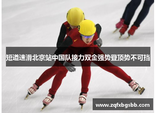 短道速滑北京站中国队接力双金强势登顶势不可挡