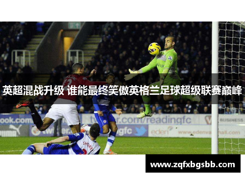 英超混战升级 谁能最终笑傲英格兰足球超级联赛巅峰 英超混战升级 谁能最终笑傲英格兰足球超级联赛巅峰