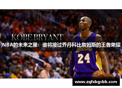 NBA的未来之星：谁将接过乔丹科比詹姆斯的王者荣耀