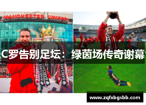 C罗告别足坛:绿茵场传奇谢幕 C罗告别足坛:绿茵场传奇谢幕