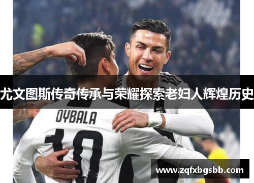 尤文图斯传奇传承与荣耀探索老妇人辉煌历史