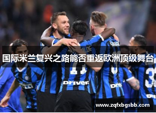 国际米兰复兴之路能否重返欧洲顶级舞台