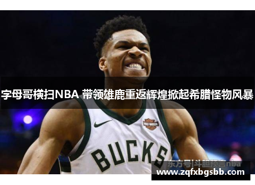 字母哥横扫NBA 带领雄鹿重返辉煌掀起希腊怪物风暴