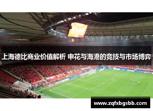 上海德比商业价值解析 申花与海港的竞技与市场博弈