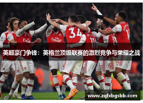 英超豪门争锋：英格兰顶级联赛的激烈竞争与荣耀之战