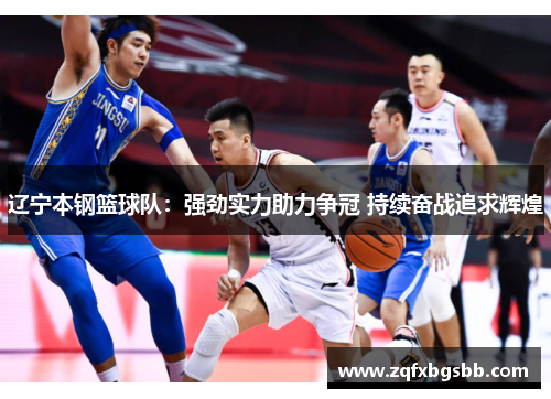 辽宁本钢篮球队：强劲实力助力争冠 持续奋战追求辉煌