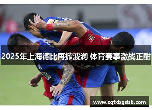 2025年上海德比再掀波澜 体育赛事激战正酣