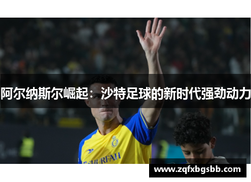 阿尔纳斯尔崛起：沙特足球的新时代强劲动力
