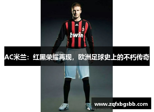 AC米兰:红黑荣耀再现,欧洲足球史上的不朽传奇 AC米兰:红黑荣耀再现,欧洲足球史上的不朽传奇