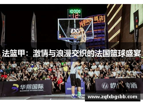 法篮甲:激情与浪漫交织的法国篮球盛宴 法篮甲:激情与浪漫交织的法国篮球盛宴