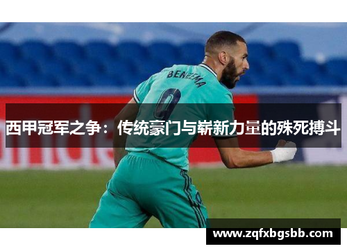 西甲冠军之争：传统豪门与崭新力量的殊死搏斗