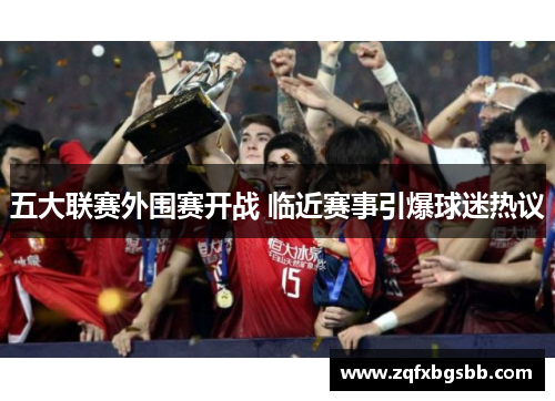 五大联赛外围赛开战 临近赛事引爆球迷热议