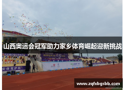 山西奥运会冠军助力家乡体育崛起迎新挑战