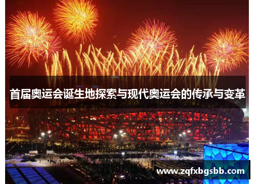 首届奥运会诞生地探索与现代奥运会的传承与变革