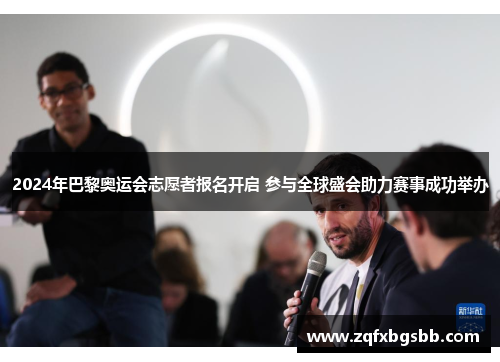 2024年巴黎奥运会志愿者报名开启 参与全球盛会助力赛事成功举办